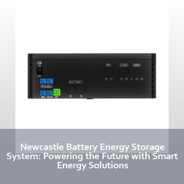 Newcastle Battery Energy Storage System: Powering the Future with Smart Energy Solutions